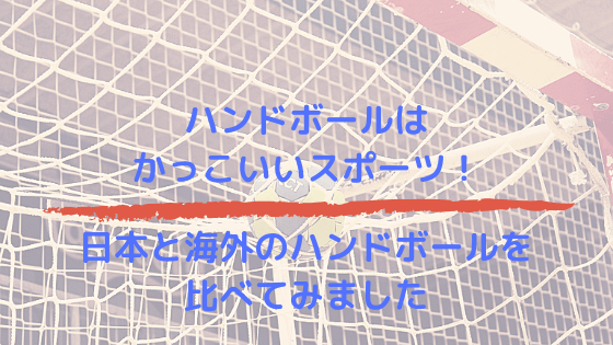 ハンドボールはかっこいいスポーツ 日本と海外のハンドボールを比べてみました Handball8