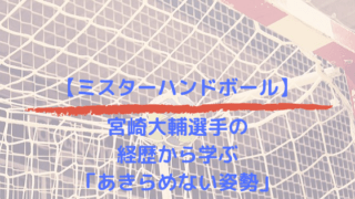 【ミスターハンドボール】宮崎大輔選手の経歴から学ぶ「あきらめない姿勢」